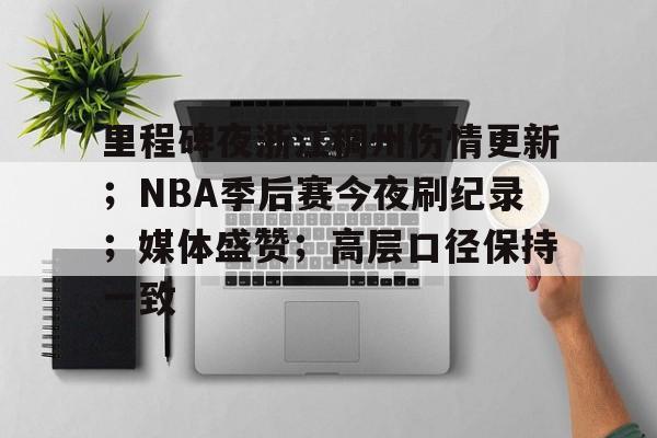 开云体育登录-关于里程碑夜浙江稠州伤情更新；NBA季后赛今夜刷纪录；媒体盛赞；高层口径保持一致的信息