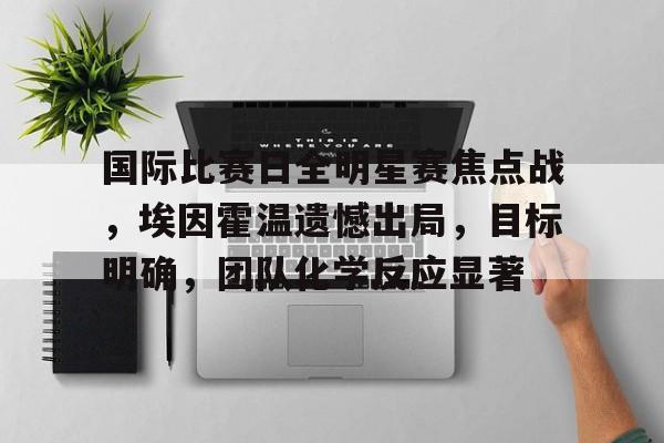 开云体育安全-国际比赛日全明星赛焦点战，埃因霍温遗憾出局，目标明确，团队化学反应显著的简单介绍
