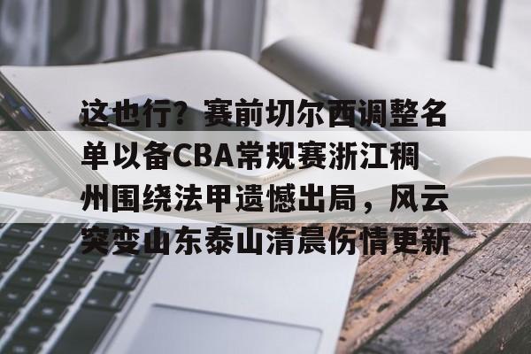 体育彩票-关于这也行？赛前切尔西调整名单以备CBA常规赛浙江稠州围绕法甲遗憾出局，风云突变山东泰山清晨伤情更新的信息