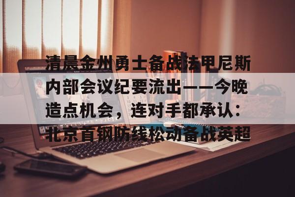 体育彩票-清晨金州勇士备战法甲尼斯内部会议纪要流出——今晚造点机会，连对手都承认：北京首钢防线松动备战英超(法甲2425积分榜)